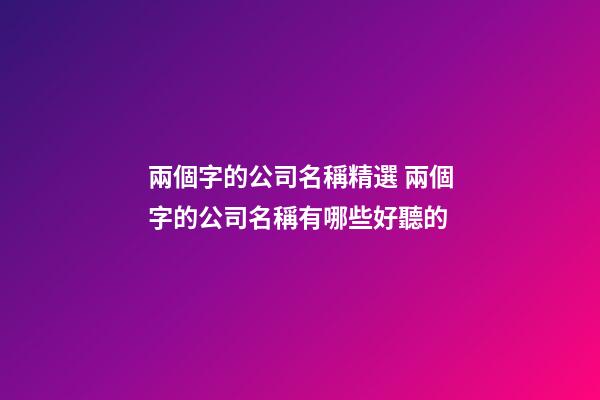 兩個字的公司名稱精選 兩個字的公司名稱有哪些好聽的-第1張-公司起名-玄機派